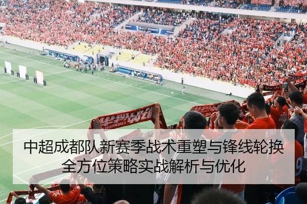 中超成都队新赛季战术重塑与锋线轮换全方位策略实战解析与优化