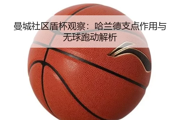 曼城社区盾杯观察：哈兰德支点作用与无球跑动解析